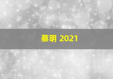 蔡明 2021